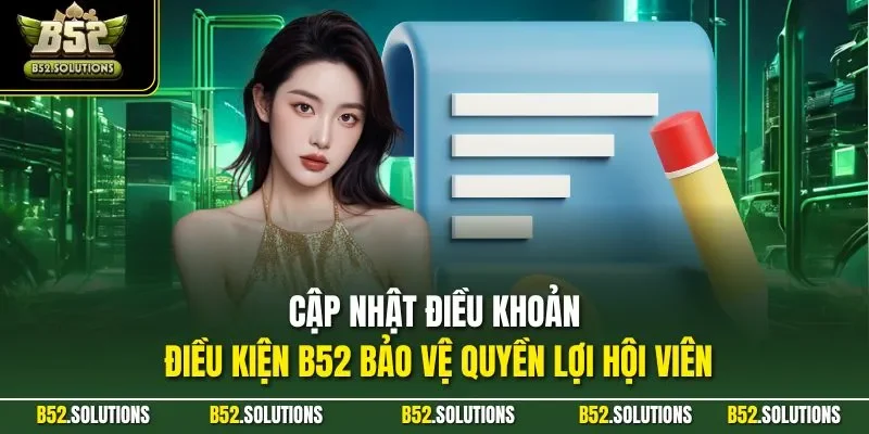 Cập nhật điều khoản điều kiện B52 bảo vệ quyền lợi hội viên
