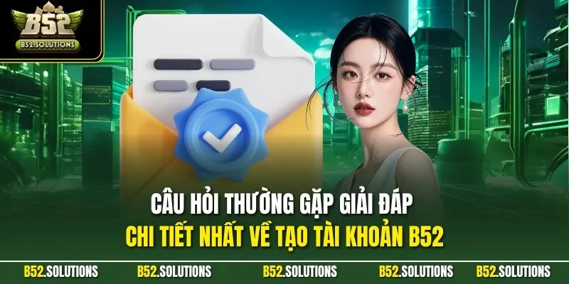 Câu hỏi thường gặp giải đáp chi tiết nhất về tạo tài khoản B52