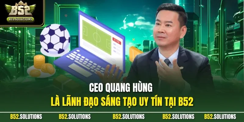 CEO Quang Hùng là lãnh đạo sáng tạo uy tín tại B52
