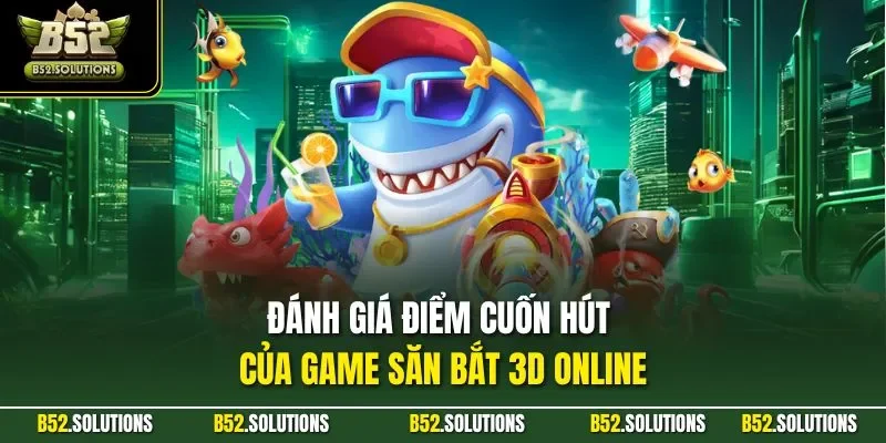 Đánh giá điểm cuốn hút của game săn bắt 3D online