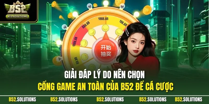 Giải đáp lý do nên chọn cổng game an toàn của B52 để cá cược