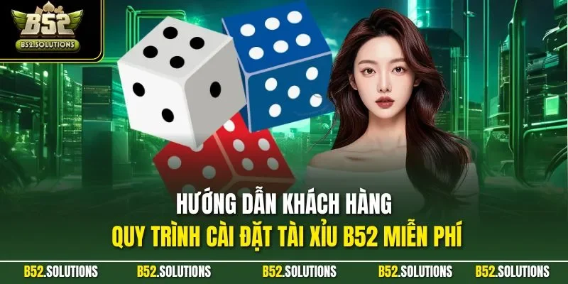 Hướng dẫn khách hàng quy trình cài đặt tài xỉu B52 miễn phí