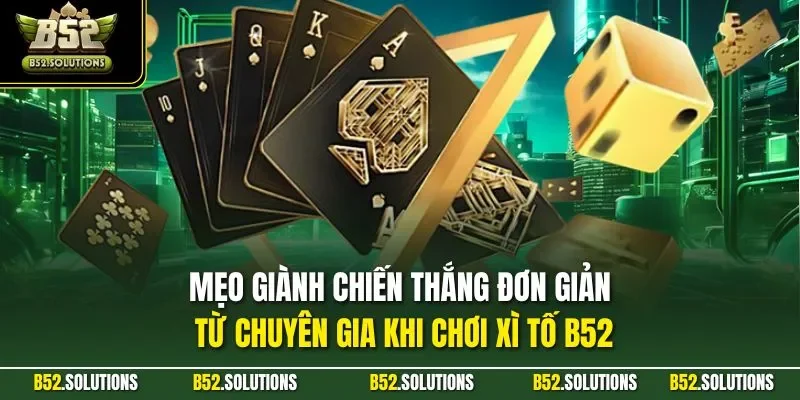 Mẹo giành chiến thắng đơn giản từ chuyên gia khi chơi xì tố B52