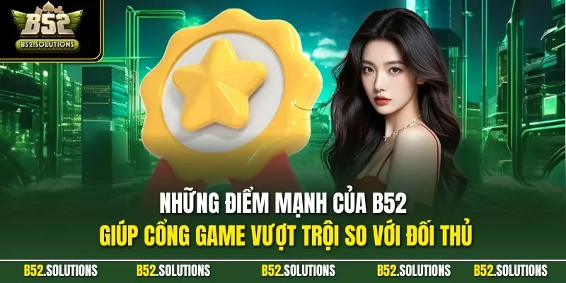 Những điểm mạnh của B52 giúp cổng game vượt trội so với đối thủ
